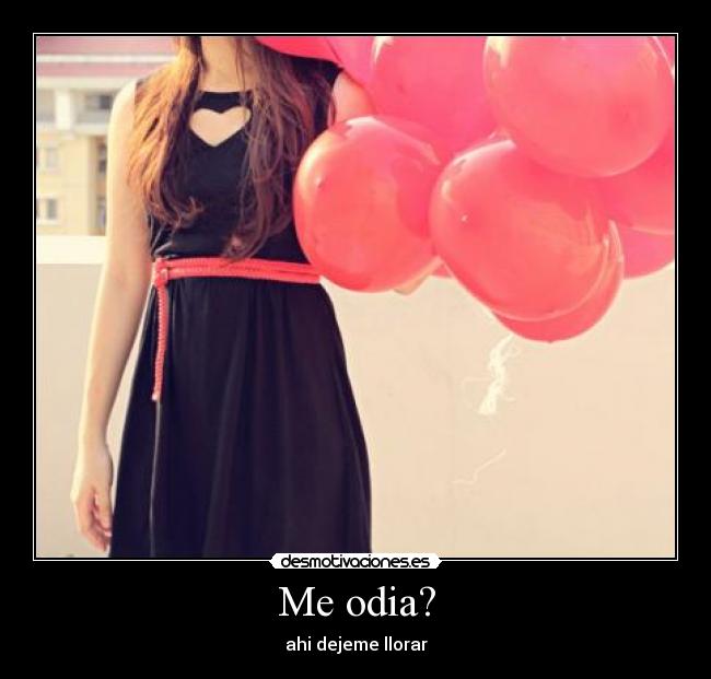 Me odia? - ahi dejeme llorar