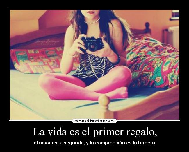 La vida es el primer regalo, - el amor es la segunda, y la comprensión es la tercera.