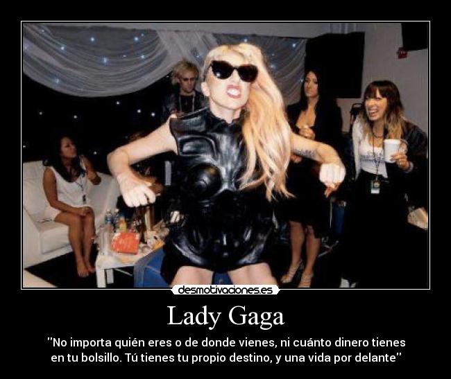 Lady Gaga - No importa quién eres o de donde vienes, ni cuánto dinero tienes
en tu bolsillo. Tú tienes tu propio destino, y una vida por delante