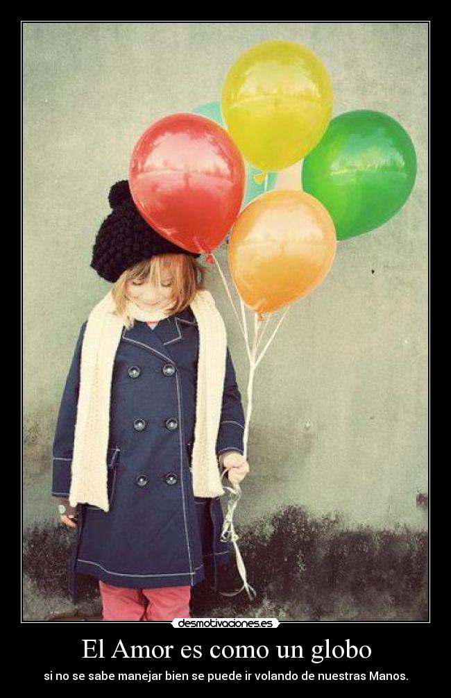El Amor es como un globo - si no se sabe manejar bien se puede ir volando de nuestras Manos.