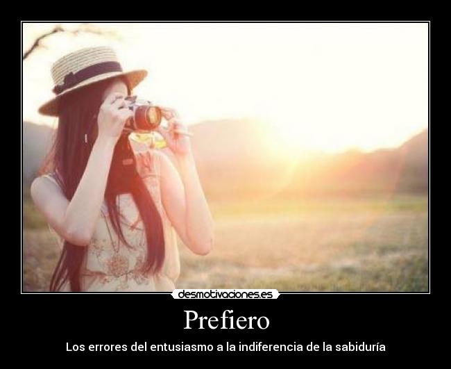 Prefiero - Los errores del entusiasmo a la indiferencia de la sabiduría