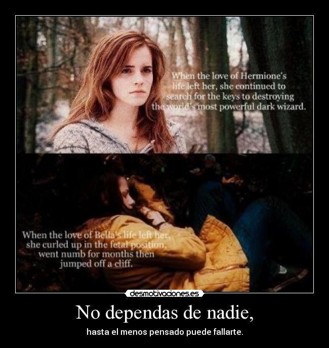 No dependas de nadie, - hasta el menos pensado puede fallarte.