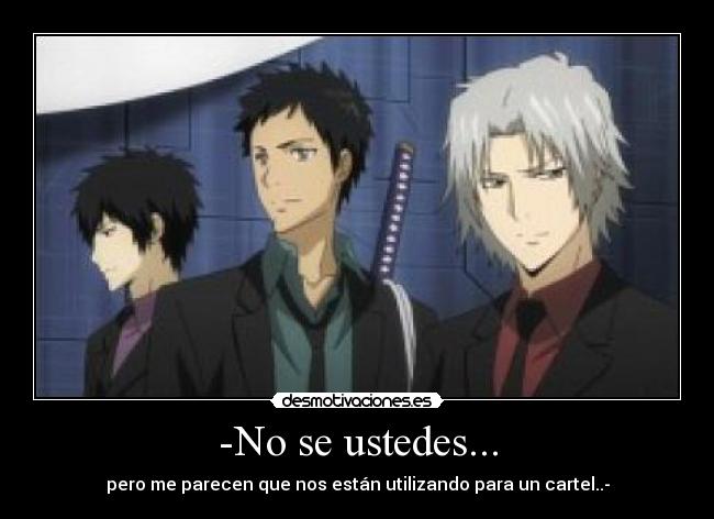 -No se ustedes... - pero me parecen que nos están utilizando para un cartel..-