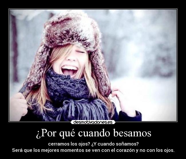 ¿Por qué cuando besamos - cerramos los ojos? ¿Y cuando soñamos?
Será que los mejores momentos se ven con el corazón y no con los ojos.