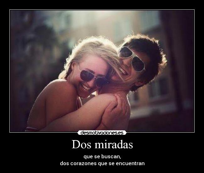 Dos miradas - que se buscan,
dos corazones que se encuentran