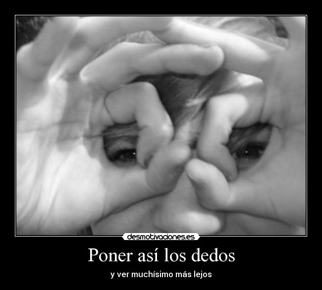 Poner así los dedos - y ver muchísimo más lejos