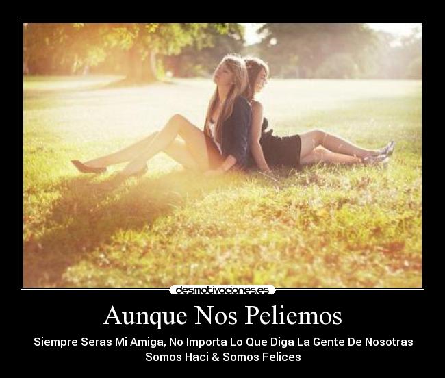 Aunque Nos Peliemos - Siempre Seras Mi Amiga, No Importa Lo Que Diga La Gente De Nosotras
Somos Haci & Somos Felices