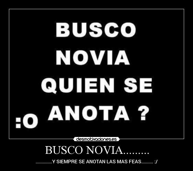 BUSCO NOVIA......... - ..............Y SIEMPRE SE ANOTAN LAS MAS FEAS.......... :/