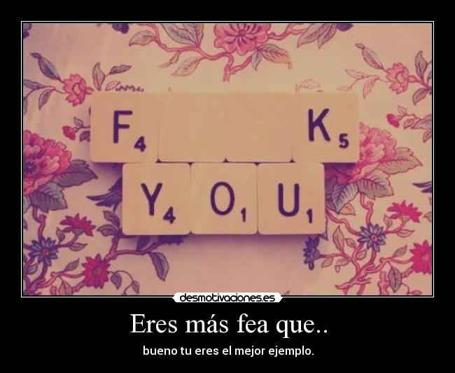 Eres más fea que.. -