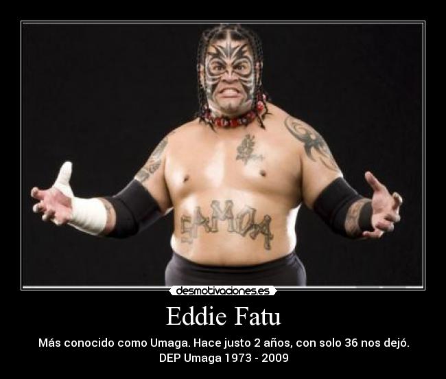 Eddie Fatu - Más conocido como Umaga. Hace justo 2 años, con solo 36 nos dejó.
DEP Umaga 1973 - 2009