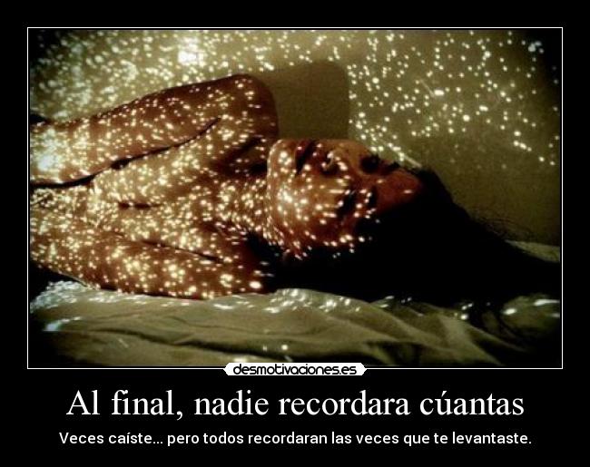 Al final, nadie recordara cúantas - Veces caíste... pero todos recordaran las veces que te levantaste.