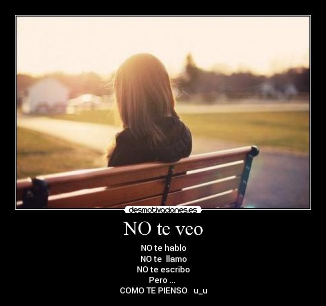 NO te veo - NO te hablo
NO te llamo
NO te escribo
Pero ...
COMO TE PIENSO u_u