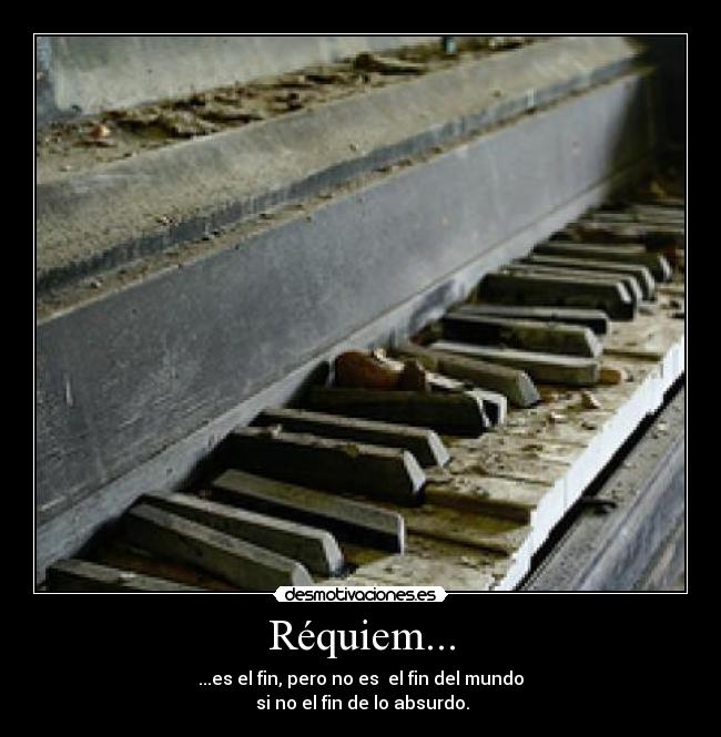 Réquiem... - ...es el fin, pero no es  el fin del mundo
 si no el fin de lo absurdo.
