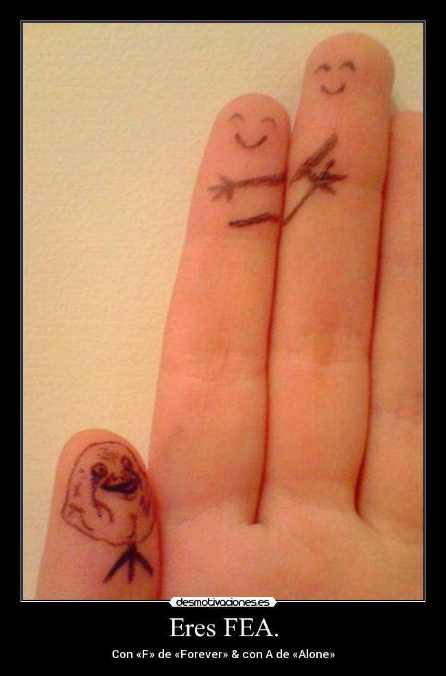 Eres FEA. - Con «F» de «Forever» & con A de «Alone»