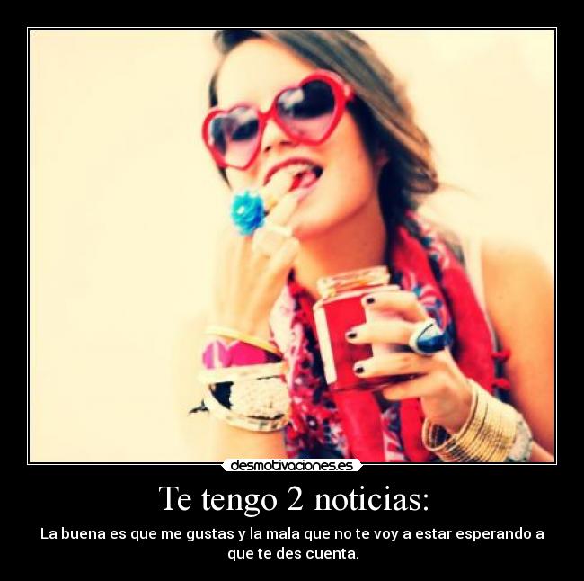 Te tengo 2 noticias: - 