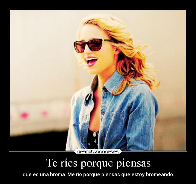 Te ríes porque piensas -