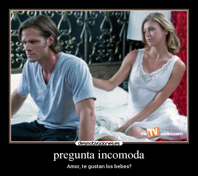 pregunta incomoda - Amor, te gustan los bebes?