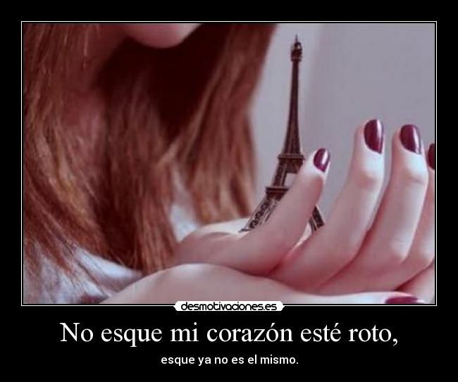 No esque mi corazón esté roto, - esque ya no es el mismo.