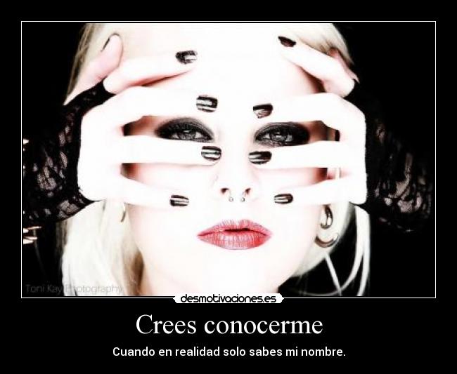 Crees conocerme - Cuando en realidad solo sabes mi nombre.