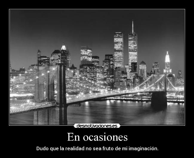 En ocasiones - Dudo que la realidad no sea fruto de mi imaginación.