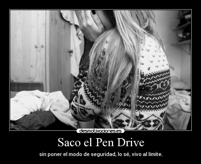 Saco el Pen Drive - sin poner el modo de seguridad, lo sé, vivo al límite.