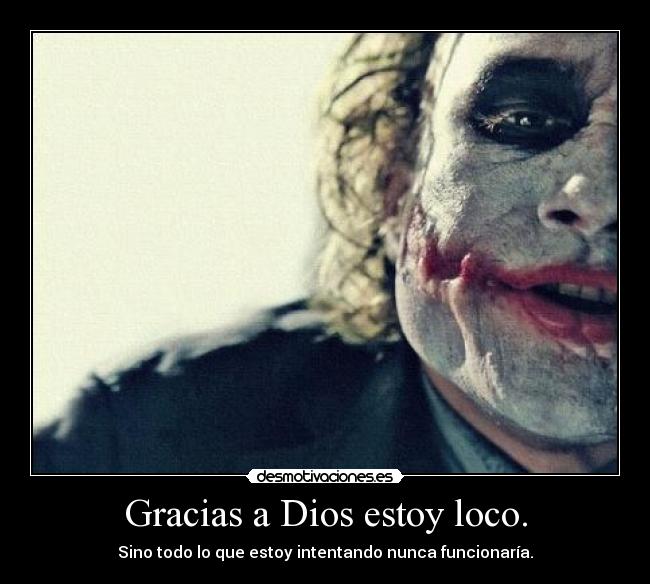 Gracias a Dios estoy loco. -