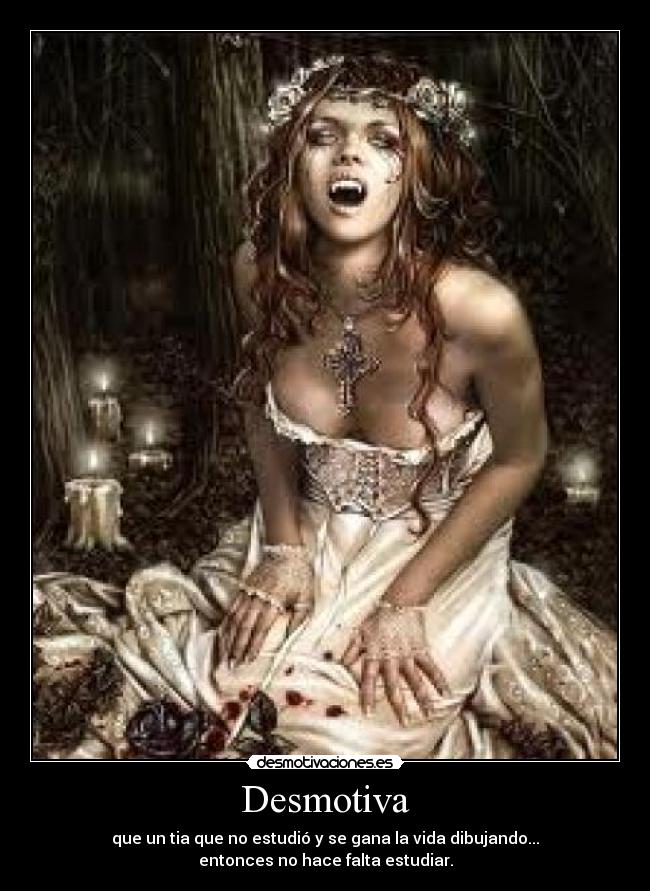 Desmotiva - que un tia que no estudió y se gana la vida dibujando...
entonces no hace falta estudiar.
