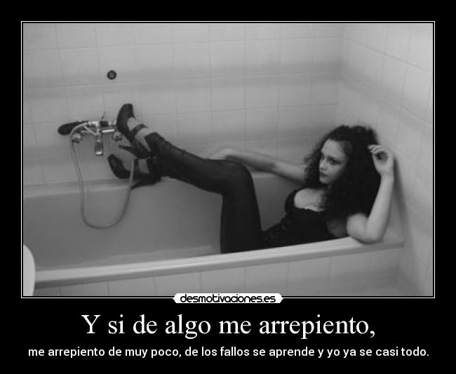 Y si de algo me arrepiento, - me arrepiento de muy poco, de los fallos se aprende y yo ya se casi todo.