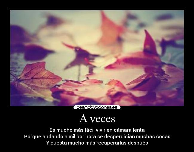 A veces - Es mucho más fácil vivir en cámara lenta
Porque andando a mil por hora se desperdician muchas cosas
Y cuesta mucho más recuperarlas después