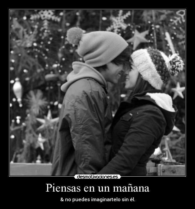 Piensas en un mañana - & no puedes imaginartelo sin él.