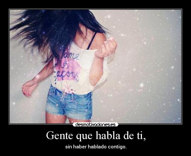 Gente que habla de ti, - sin haber hablado contigo.