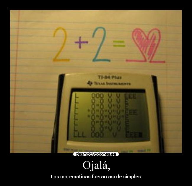 Ojalá, - Las matemáticas fueran así de simples.