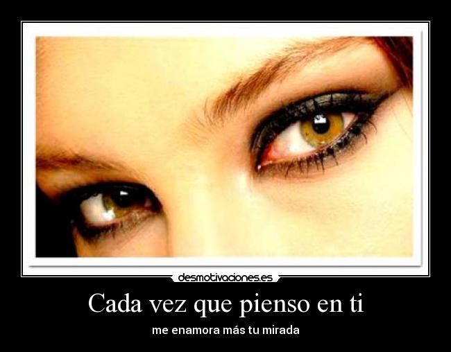 Cada vez que pienso en ti - me enamora más tu mirada