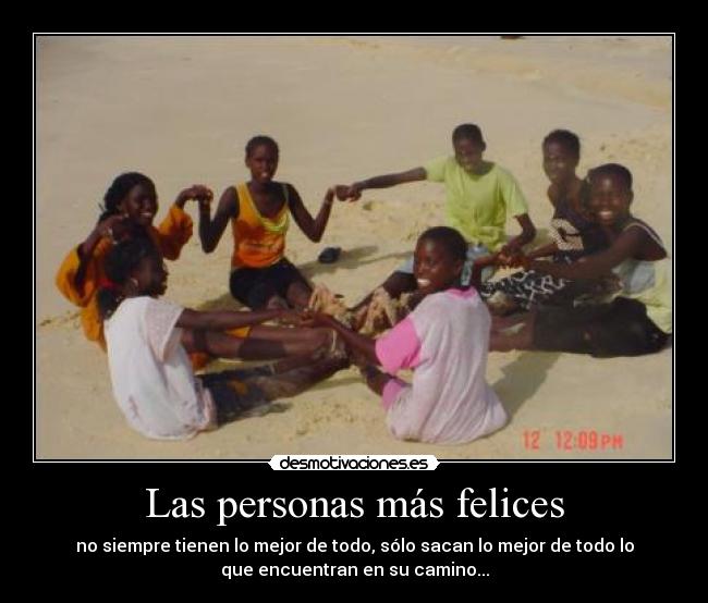Las personas más felices - no siempre tienen lo mejor de todo, sólo sacan lo mejor de todo lo
que encuentran en su camino...