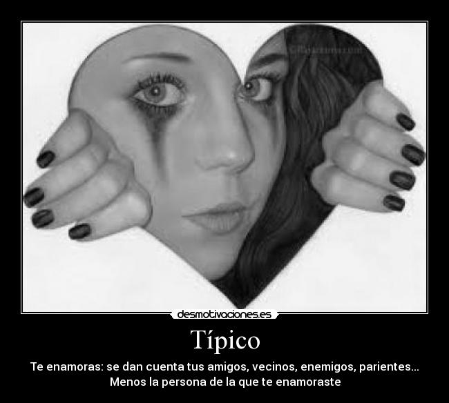 Típico - Te enamoras: se dan cuenta tus amigos, vecinos, enemigos, parientes...
Menos la persona de la que te enamoraste