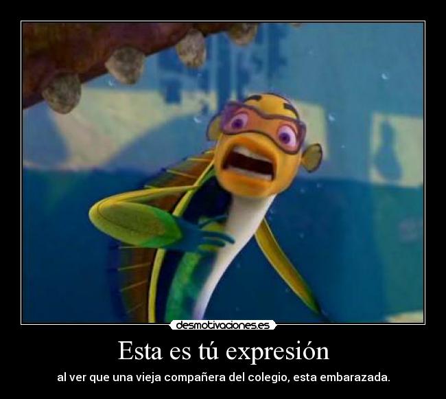 Esta es tú expresión - al ver que una vieja compañera del colegio, esta embarazada.