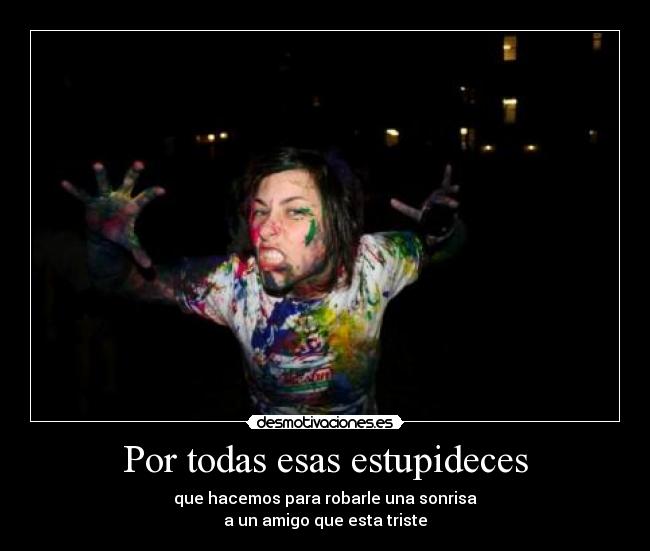 Por todas esas estupideces -