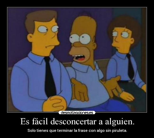 Es fácil desconcertar a alguien. - Solo tienes que terminar la frase con algo sin piruleta.