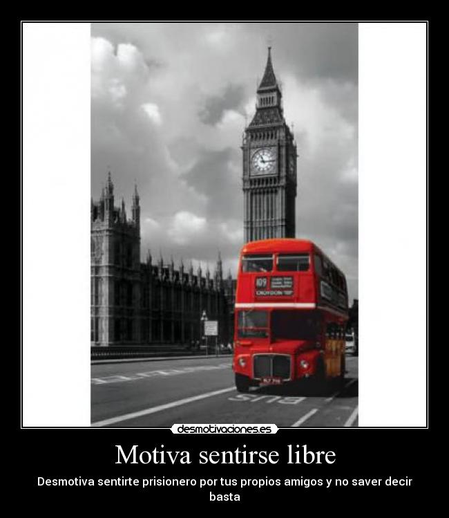 Motiva sentirse libre - Desmotiva sentirte prisionero por tus propios amigos y no saver decir basta