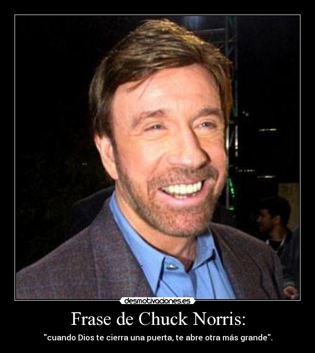 Frase de Chuck Norris: - cuando Dios te cierra una puerta, te abre otra más grande.