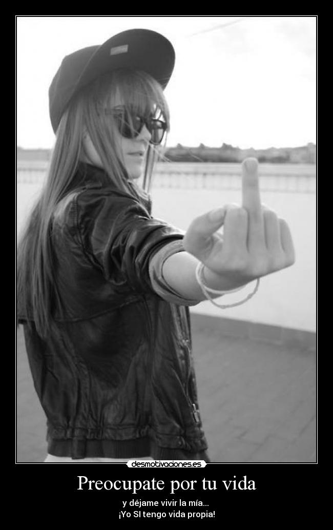 Preocupate por tu vida - y déjame vivir la mía...
¡Yo SI tengo vida propia!