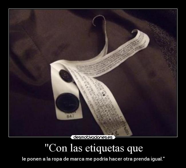 Con las etiquetas que - le ponen a la ropa de marca me podría hacer otra prenda igual.