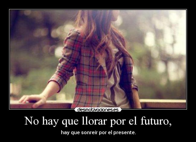 No hay que llorar por el futuro, -