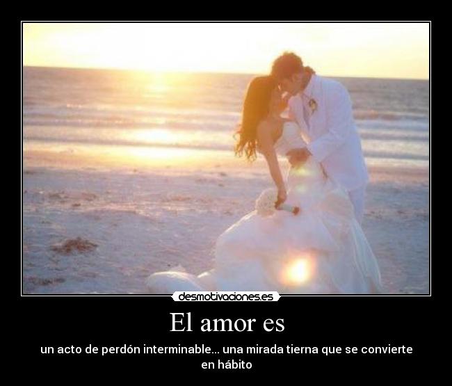 El amor es - un acto de perdón interminable... una mirada tierna que se convierte en hábito