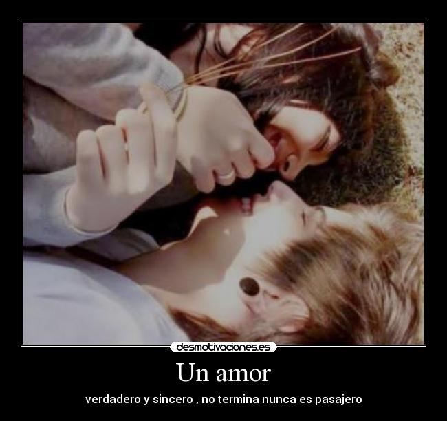 Un amor - verdadero y sincero , no termina nunca es pasajero