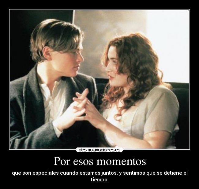 Por esos momentos - que son especiales cuando estamos juntos, y sentimos que se detiene el tiempo.