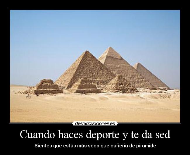 Cuando haces deporte y te da sed - Sientes que estás más seco que cañeria de piramide