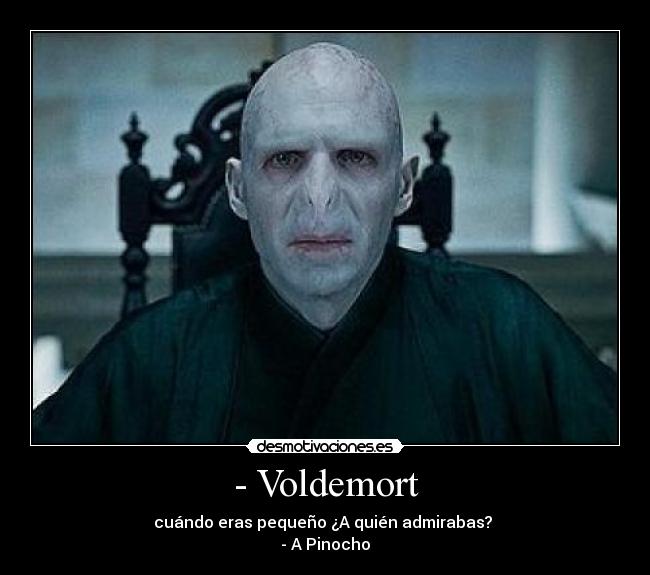 - Voldemort - cuándo eras pequeño ¿A quién admirabas?
- A Pinocho