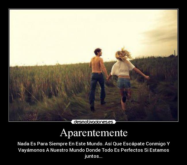 Aparentemente - Nada Es Para Siempre En Este Mundo. Así Que Escápate Conmigo Y
Vayámonos A Nuestro Mundo Donde Todo Es Perfectos Si Estamos
juntos...