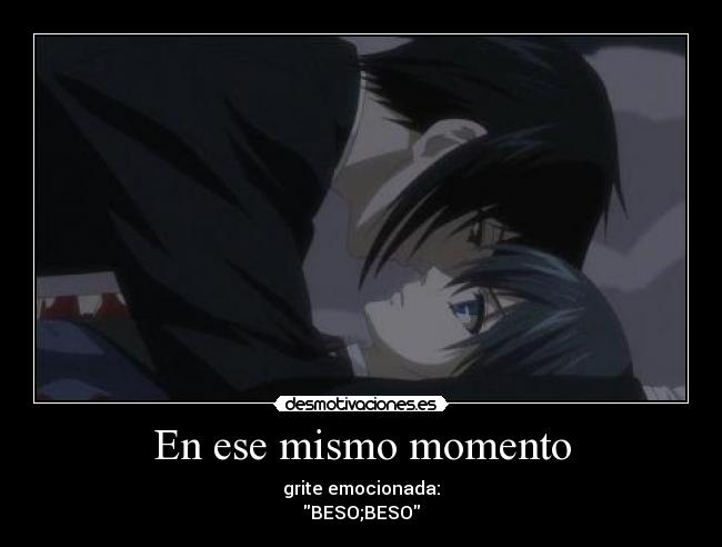 En ese mismo momento - grite emocionada:
BESO;BESO